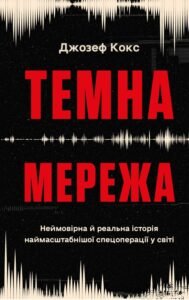 «Темна мережа. Неймовірна й реальна історія наймасштабнішої спецоперації у світі» Джозеф Кокс 